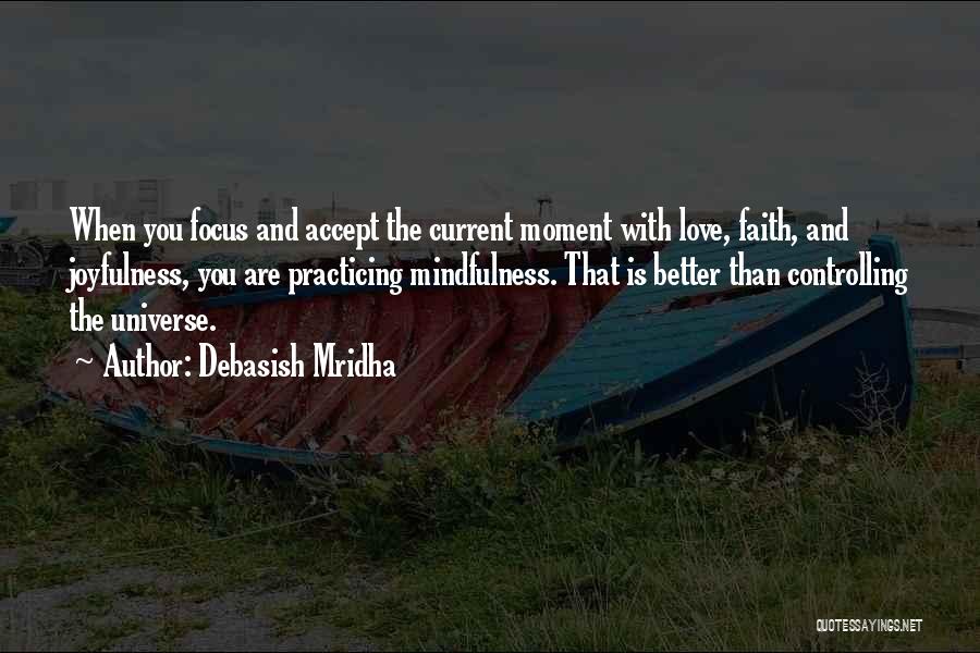 Debasish Mridha Quotes: When You Focus And Accept The Current Moment With Love, Faith, And Joyfulness, You Are Practicing Mindfulness. That Is Better