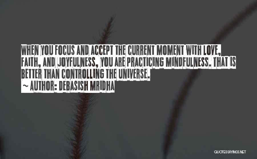 Debasish Mridha Quotes: When You Focus And Accept The Current Moment With Love, Faith, And Joyfulness, You Are Practicing Mindfulness. That Is Better