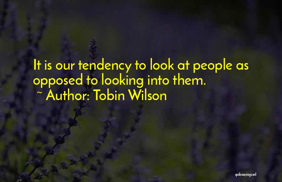 Tobin Wilson Quotes: It Is Our Tendency To Look At People As Opposed To Looking Into Them.