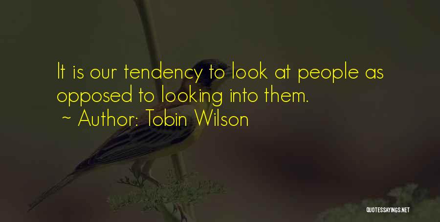Tobin Wilson Quotes: It Is Our Tendency To Look At People As Opposed To Looking Into Them.