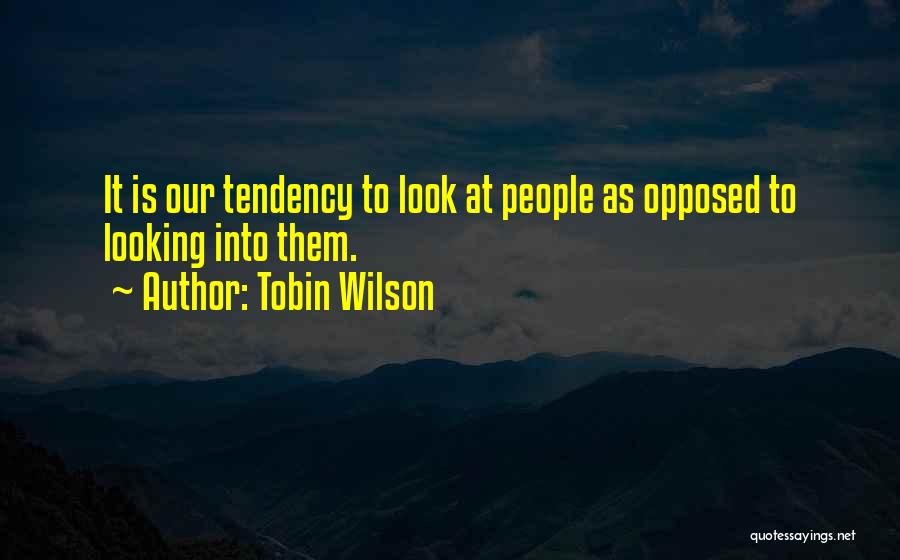 Tobin Wilson Quotes: It Is Our Tendency To Look At People As Opposed To Looking Into Them.