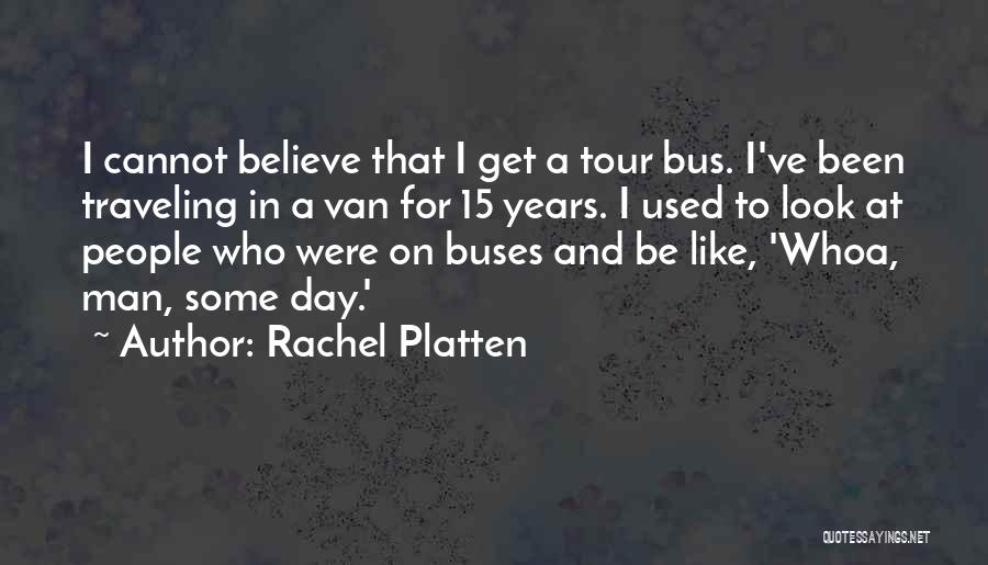 Rachel Platten Quotes: I Cannot Believe That I Get A Tour Bus. I've Been Traveling In A Van For 15 Years. I Used