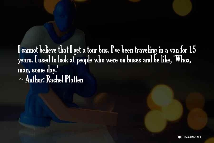 Rachel Platten Quotes: I Cannot Believe That I Get A Tour Bus. I've Been Traveling In A Van For 15 Years. I Used