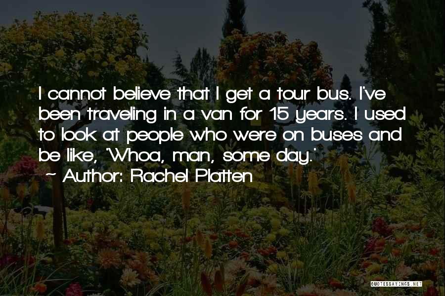 Rachel Platten Quotes: I Cannot Believe That I Get A Tour Bus. I've Been Traveling In A Van For 15 Years. I Used