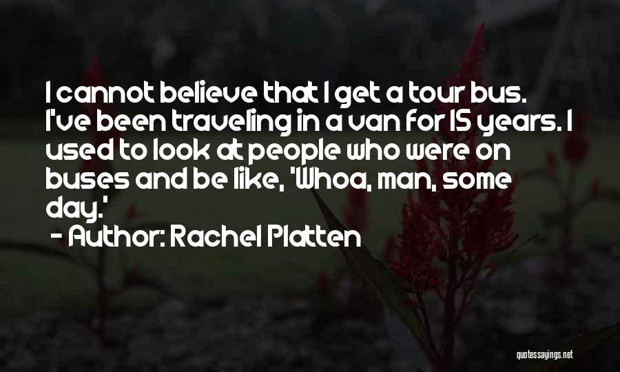 Rachel Platten Quotes: I Cannot Believe That I Get A Tour Bus. I've Been Traveling In A Van For 15 Years. I Used