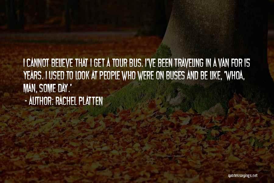 Rachel Platten Quotes: I Cannot Believe That I Get A Tour Bus. I've Been Traveling In A Van For 15 Years. I Used