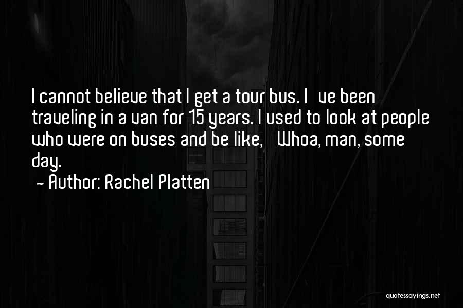 Rachel Platten Quotes: I Cannot Believe That I Get A Tour Bus. I've Been Traveling In A Van For 15 Years. I Used