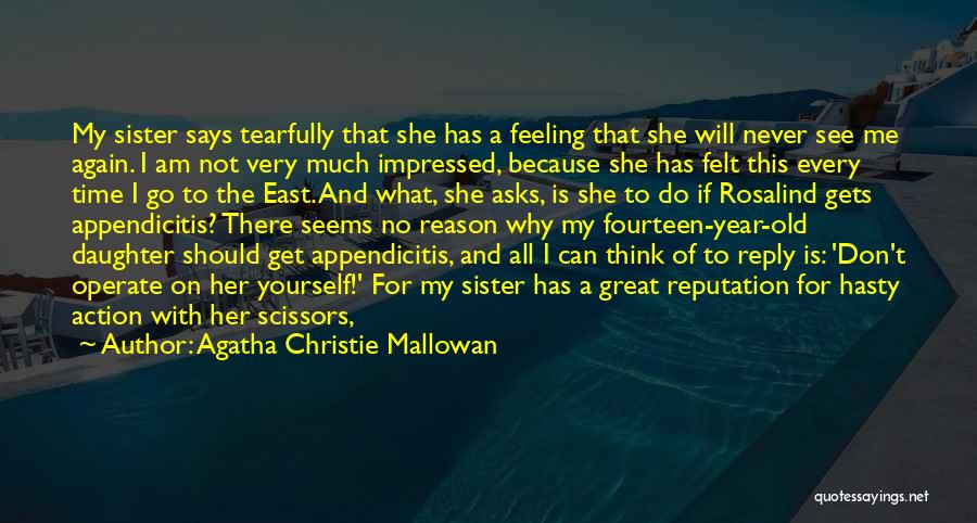 Agatha Christie Mallowan Quotes: My Sister Says Tearfully That She Has A Feeling That She Will Never See Me Again. I Am Not Very