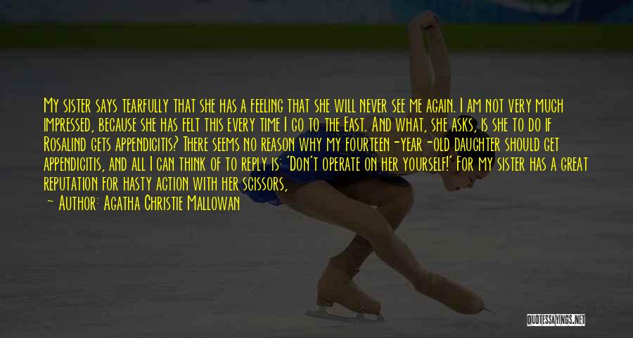 Agatha Christie Mallowan Quotes: My Sister Says Tearfully That She Has A Feeling That She Will Never See Me Again. I Am Not Very