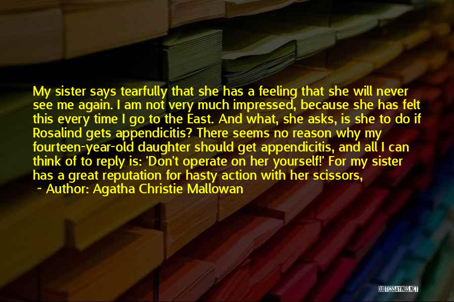 Agatha Christie Mallowan Quotes: My Sister Says Tearfully That She Has A Feeling That She Will Never See Me Again. I Am Not Very