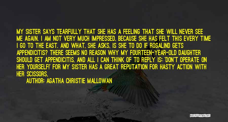 Agatha Christie Mallowan Quotes: My Sister Says Tearfully That She Has A Feeling That She Will Never See Me Again. I Am Not Very