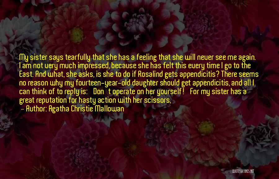 Agatha Christie Mallowan Quotes: My Sister Says Tearfully That She Has A Feeling That She Will Never See Me Again. I Am Not Very