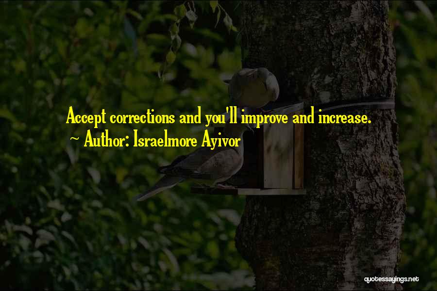 Israelmore Ayivor Quotes: Accept Corrections And You'll Improve And Increase.