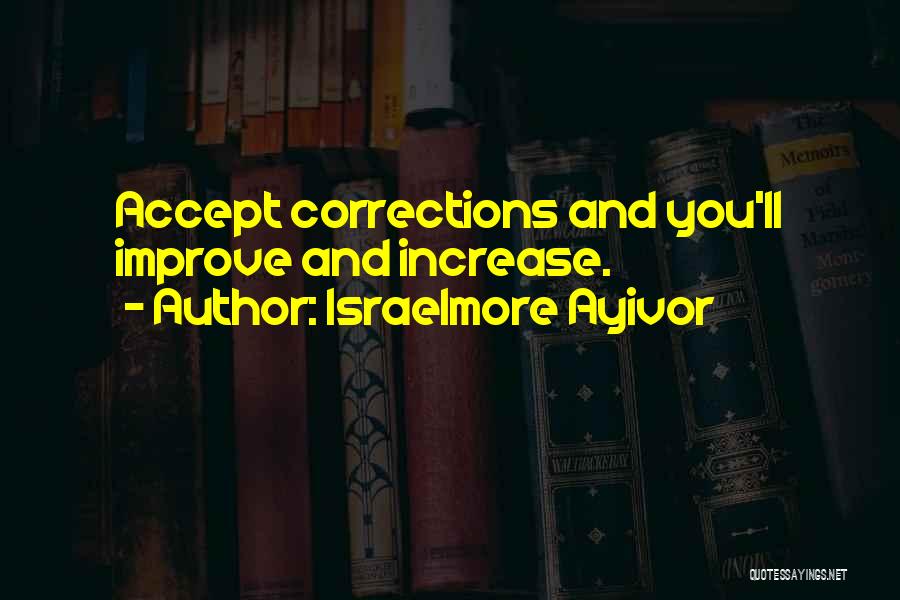 Israelmore Ayivor Quotes: Accept Corrections And You'll Improve And Increase.