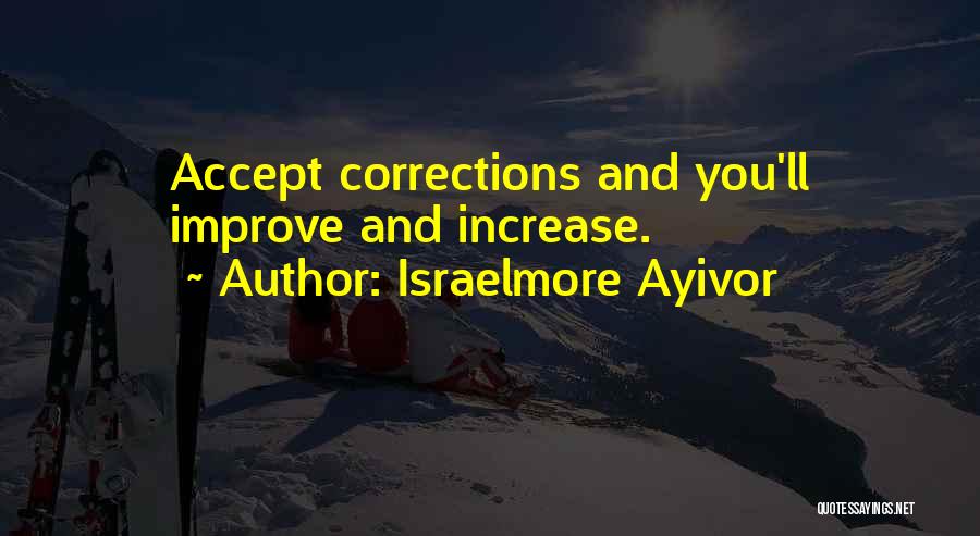 Israelmore Ayivor Quotes: Accept Corrections And You'll Improve And Increase.