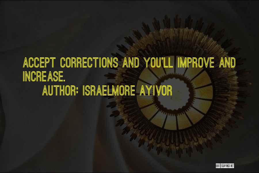 Israelmore Ayivor Quotes: Accept Corrections And You'll Improve And Increase.