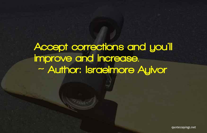 Israelmore Ayivor Quotes: Accept Corrections And You'll Improve And Increase.