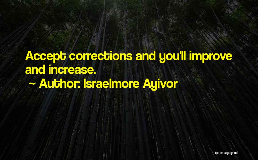 Israelmore Ayivor Quotes: Accept Corrections And You'll Improve And Increase.