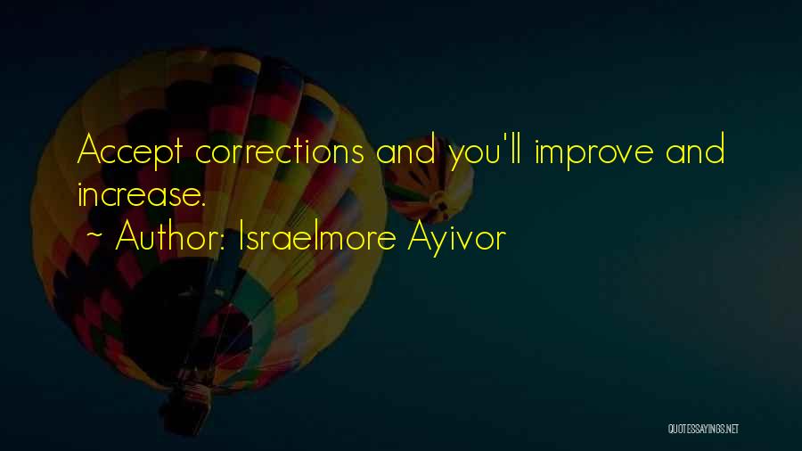 Israelmore Ayivor Quotes: Accept Corrections And You'll Improve And Increase.