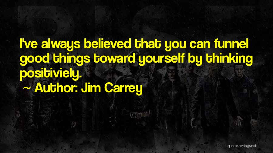 Jim Carrey Quotes: I've Always Believed That You Can Funnel Good Things Toward Yourself By Thinking Positiviely.