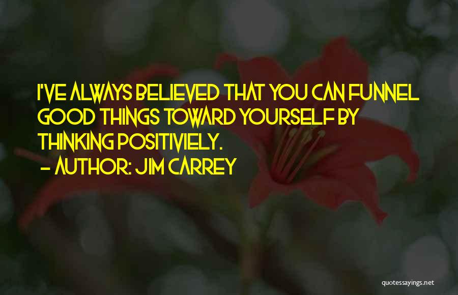 Jim Carrey Quotes: I've Always Believed That You Can Funnel Good Things Toward Yourself By Thinking Positiviely.