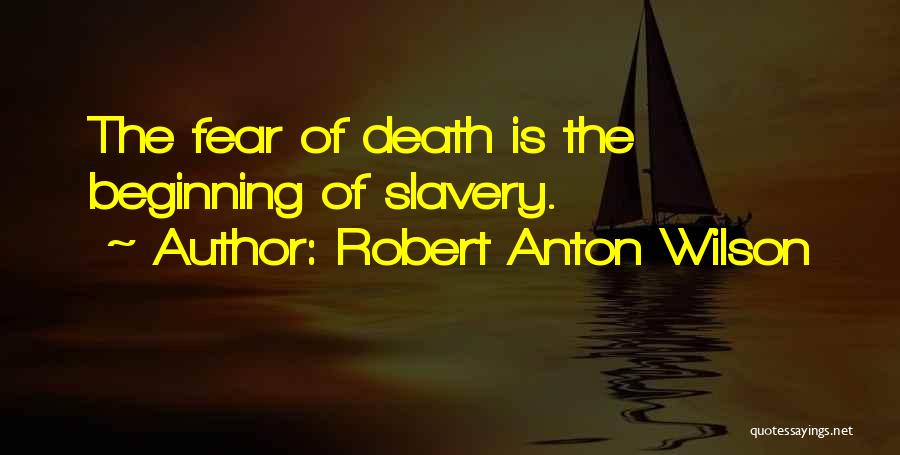 Robert Anton Wilson Quotes: The Fear Of Death Is The Beginning Of Slavery.