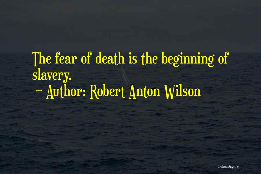 Robert Anton Wilson Quotes: The Fear Of Death Is The Beginning Of Slavery.