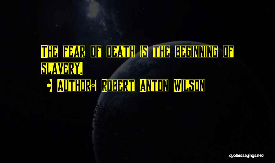 Robert Anton Wilson Quotes: The Fear Of Death Is The Beginning Of Slavery.