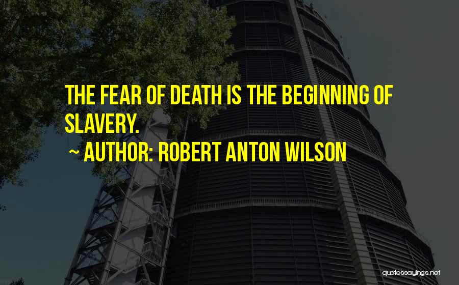 Robert Anton Wilson Quotes: The Fear Of Death Is The Beginning Of Slavery.