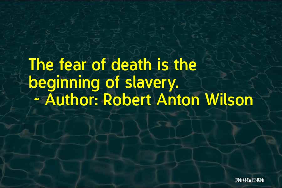 Robert Anton Wilson Quotes: The Fear Of Death Is The Beginning Of Slavery.