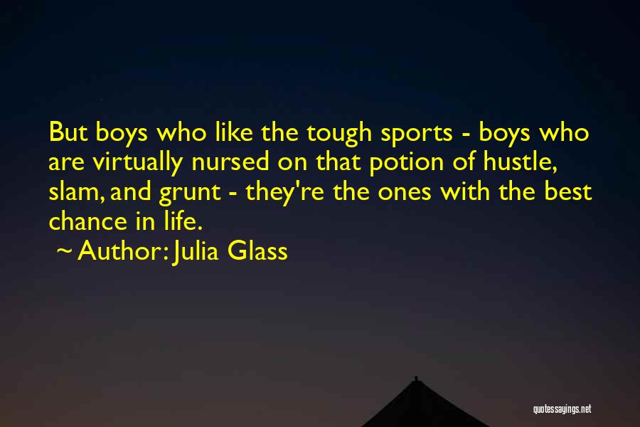 Julia Glass Quotes: But Boys Who Like The Tough Sports - Boys Who Are Virtually Nursed On That Potion Of Hustle, Slam, And