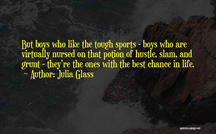 Julia Glass Quotes: But Boys Who Like The Tough Sports - Boys Who Are Virtually Nursed On That Potion Of Hustle, Slam, And