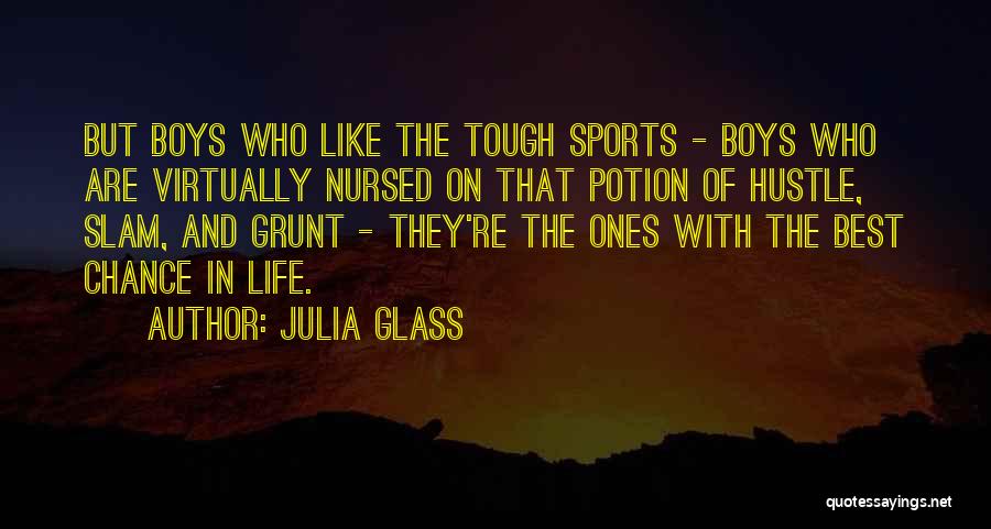 Julia Glass Quotes: But Boys Who Like The Tough Sports - Boys Who Are Virtually Nursed On That Potion Of Hustle, Slam, And