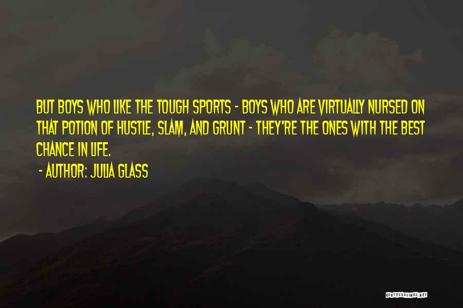 Julia Glass Quotes: But Boys Who Like The Tough Sports - Boys Who Are Virtually Nursed On That Potion Of Hustle, Slam, And