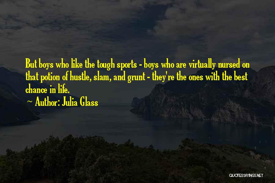 Julia Glass Quotes: But Boys Who Like The Tough Sports - Boys Who Are Virtually Nursed On That Potion Of Hustle, Slam, And