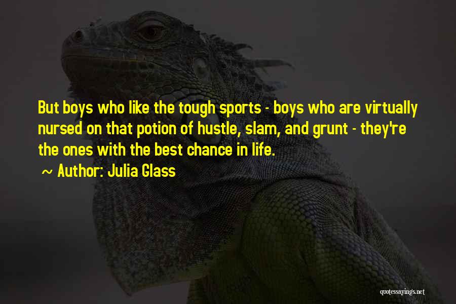 Julia Glass Quotes: But Boys Who Like The Tough Sports - Boys Who Are Virtually Nursed On That Potion Of Hustle, Slam, And