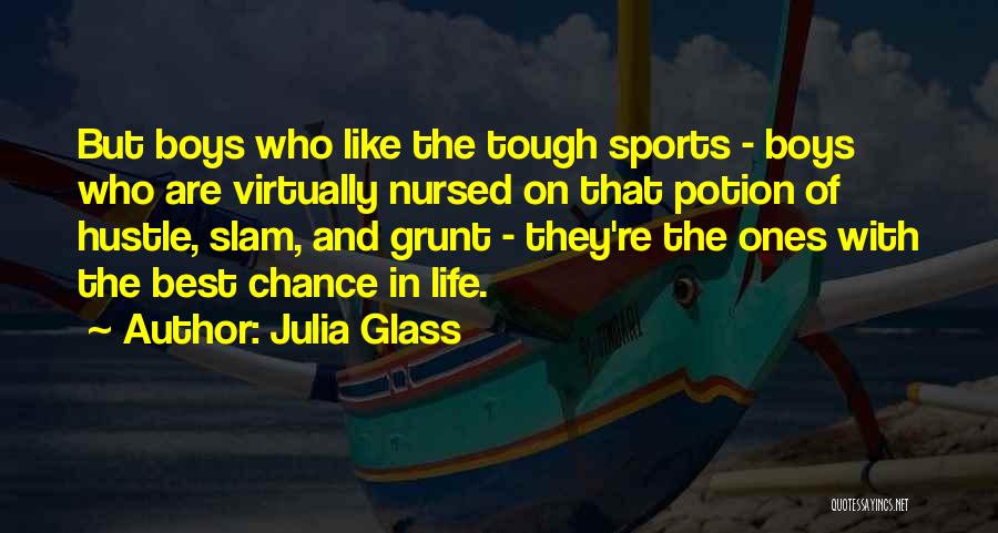 Julia Glass Quotes: But Boys Who Like The Tough Sports - Boys Who Are Virtually Nursed On That Potion Of Hustle, Slam, And