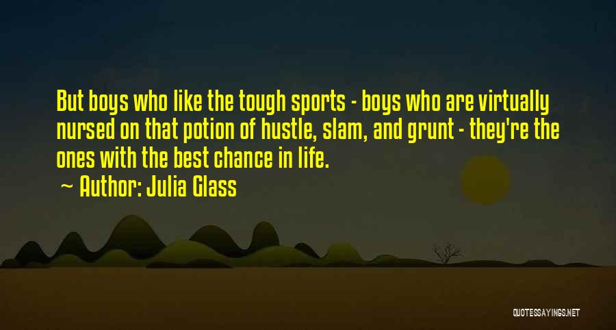 Julia Glass Quotes: But Boys Who Like The Tough Sports - Boys Who Are Virtually Nursed On That Potion Of Hustle, Slam, And