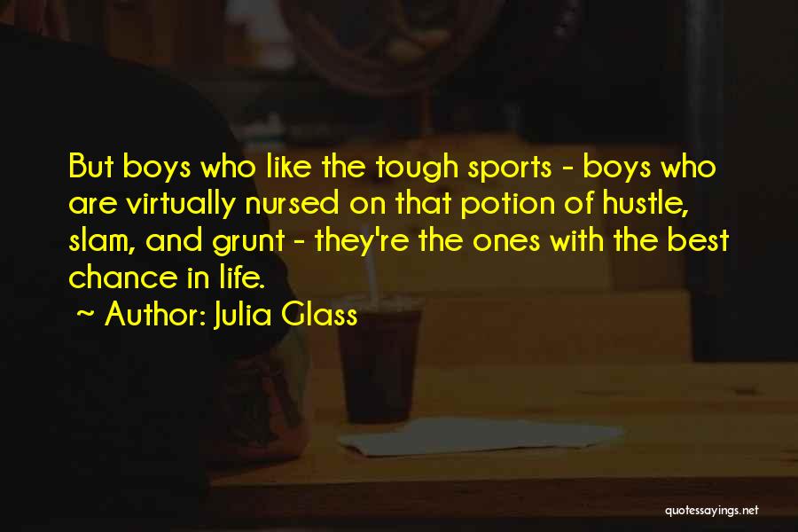 Julia Glass Quotes: But Boys Who Like The Tough Sports - Boys Who Are Virtually Nursed On That Potion Of Hustle, Slam, And