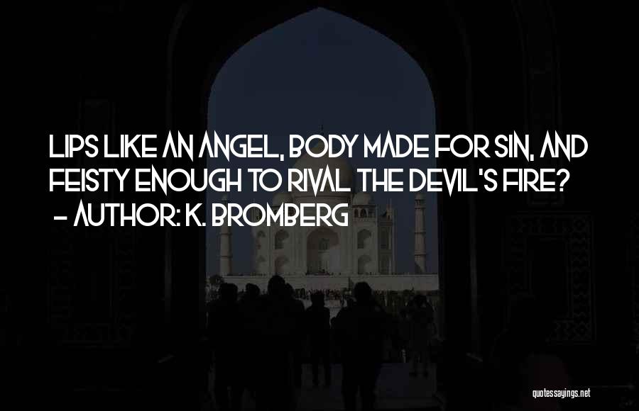 K. Bromberg Quotes: Lips Like An Angel, Body Made For Sin, And Feisty Enough To Rival The Devil's Fire?