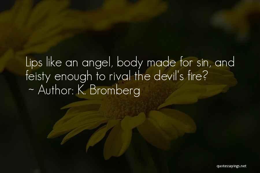 K. Bromberg Quotes: Lips Like An Angel, Body Made For Sin, And Feisty Enough To Rival The Devil's Fire?