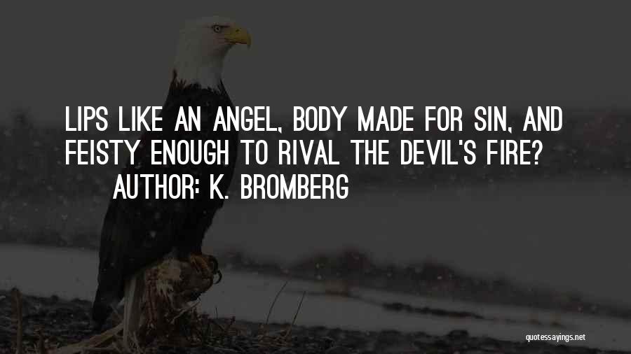 K. Bromberg Quotes: Lips Like An Angel, Body Made For Sin, And Feisty Enough To Rival The Devil's Fire?