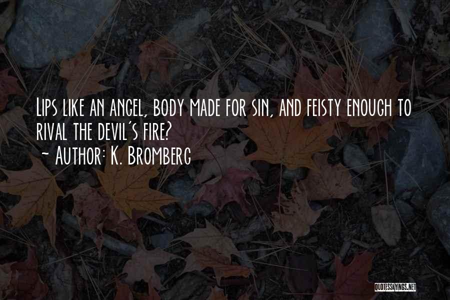 K. Bromberg Quotes: Lips Like An Angel, Body Made For Sin, And Feisty Enough To Rival The Devil's Fire?