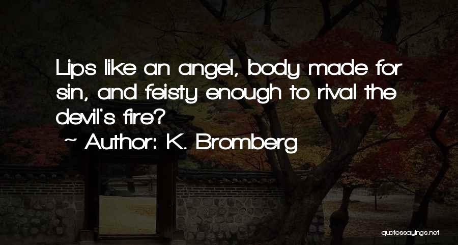 K. Bromberg Quotes: Lips Like An Angel, Body Made For Sin, And Feisty Enough To Rival The Devil's Fire?