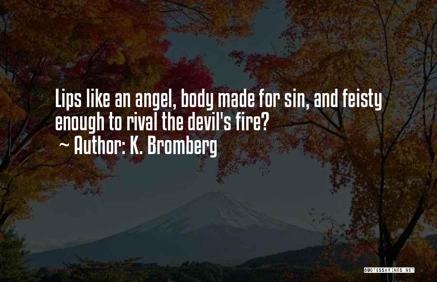 K. Bromberg Quotes: Lips Like An Angel, Body Made For Sin, And Feisty Enough To Rival The Devil's Fire?