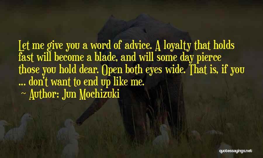 Jun Mochizuki Quotes: Let Me Give You A Word Of Advice. A Loyalty That Holds Fast Will Become A Blade, And Will Some