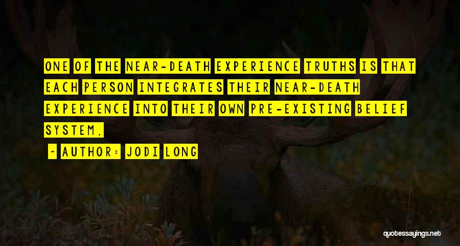 Jodi Long Quotes: One Of The Near-death Experience Truths Is That Each Person Integrates Their Near-death Experience Into Their Own Pre-existing Belief System.