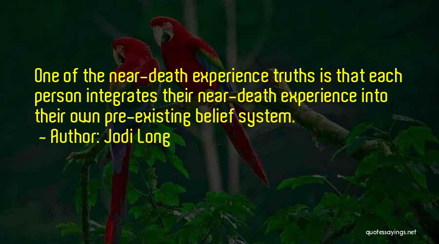 Jodi Long Quotes: One Of The Near-death Experience Truths Is That Each Person Integrates Their Near-death Experience Into Their Own Pre-existing Belief System.