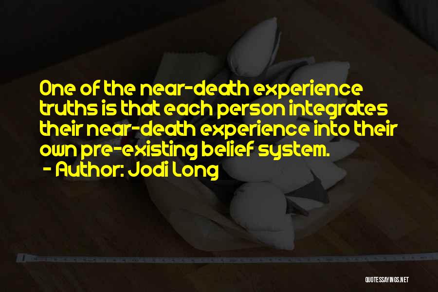 Jodi Long Quotes: One Of The Near-death Experience Truths Is That Each Person Integrates Their Near-death Experience Into Their Own Pre-existing Belief System.