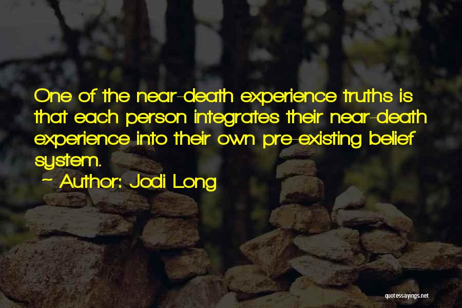 Jodi Long Quotes: One Of The Near-death Experience Truths Is That Each Person Integrates Their Near-death Experience Into Their Own Pre-existing Belief System.